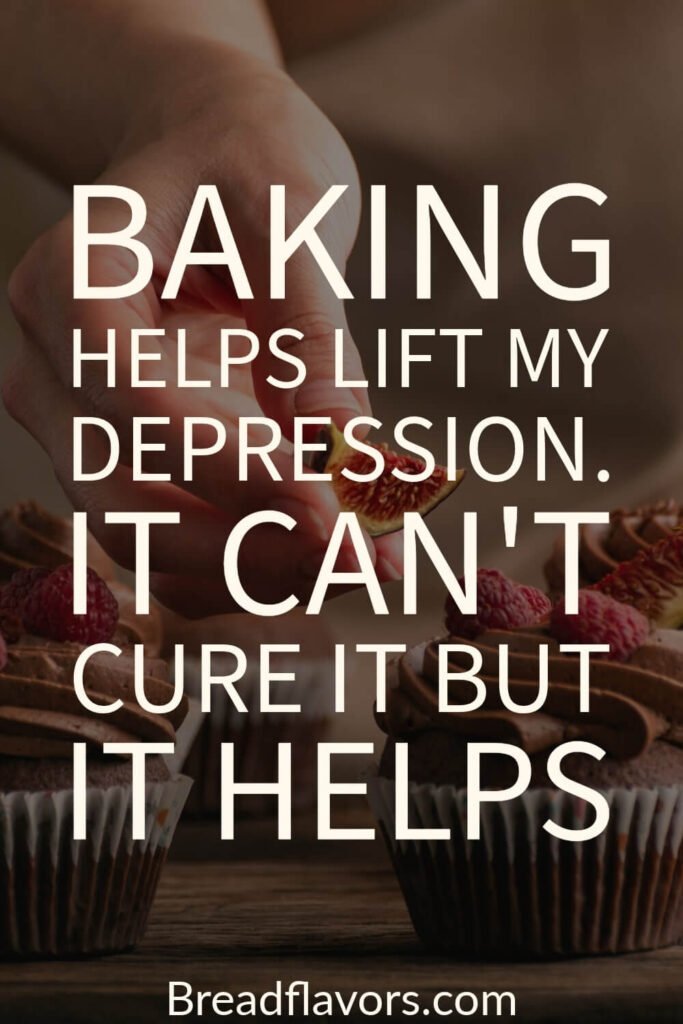 Baking helps lift my depression. It cant cure it but it helps