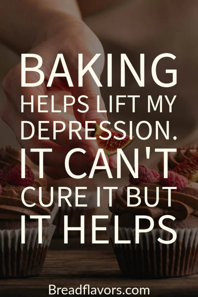 Baking helps lift my depression. It cant cure it but it helps