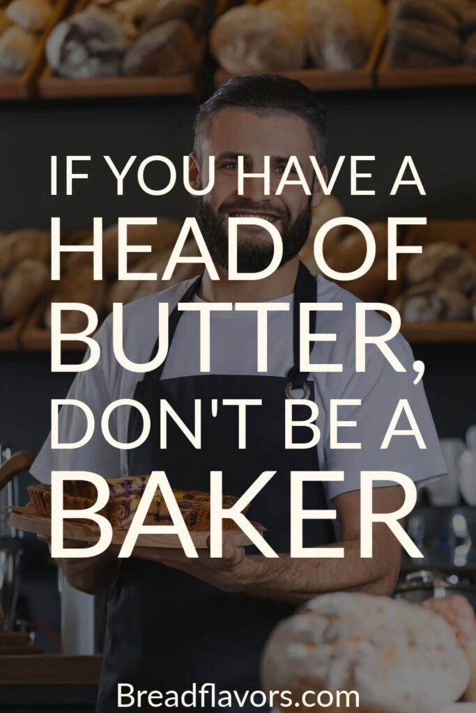 If you have a head of butter dont be a baker